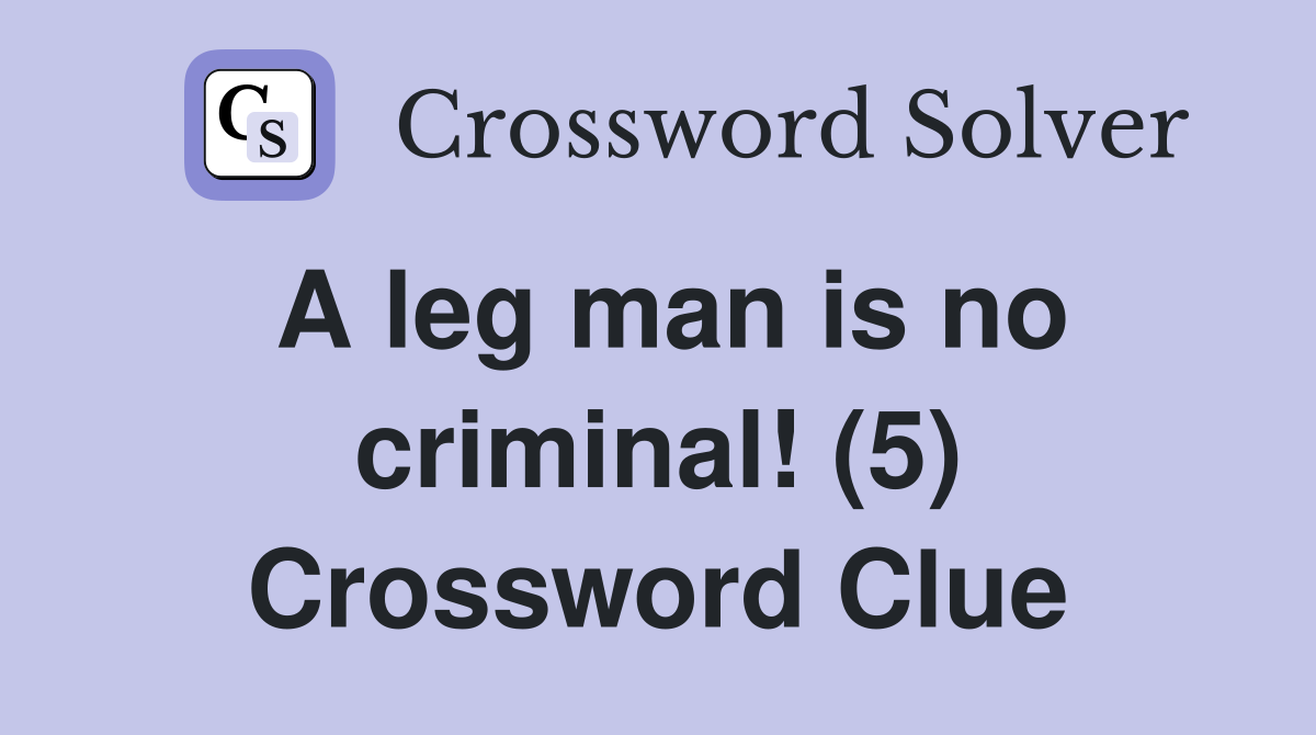 A leg man is no criminal! (5) Crossword Clue Answers Crossword Solver